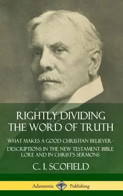 Das Wort der Wahrheit richtig teilen: Was macht einen guten christlichen Gläubigen aus? Beschreibungen in der neutestamentlichen Bibelüberlieferung und in den Predigten Christi (Hardc - Rightly Dividing the Word of Truth: What Makes a Good Christian Believer ? Descriptions in the New Testament Bible Lore and in Christ's Sermons (Hardc