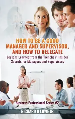 Wie man ein guter Manager und Vorgesetzter ist, und wie man delegiert: Lessons Learned from the Trenches: Insider-Geheimnisse für Manager und Vorgesetzte - How to be a Good Manager and Supervisor, and How to Delegate: Lessons Learned from the Trenches: Insider Secrets for Managers and Supervisors