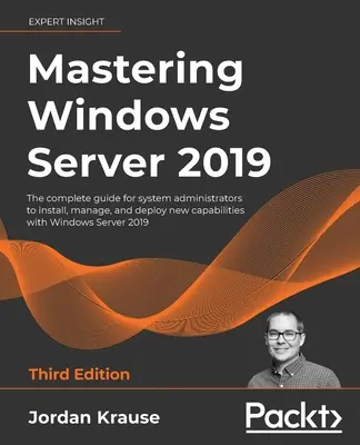 Mastering Windows Server 2019 - Dritte Ausgabe: Das vollständige Handbuch für Systemadministratoren zur Installation, Verwaltung und Bereitstellung neuer Funktionen von Windo - Mastering Windows Server 2019 - Third Edition: The complete guide for system administrators to install, manage, and deploy new capabilities with Windo