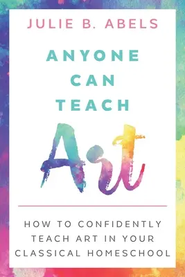 Jeder kann Kunst unterrichten: Wie Sie selbstbewusst Kunst in Ihrer klassischen Heimschule unterrichten können - Anyone Can Teach Art: How to Confidently Teach Art in Your Classical Homeschool