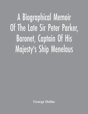 Biographische Erinnerungen an den verstorbenen Sir Peter Parker, Baronet, Kapitän des Schiffes Menelaus Seiner Majestät mit 38 Kanonen, der bei der Erstürmung der A - A Biographical Memoir Of The Late Sir Peter Parker, Baronet, Captain Of His Majesty'S Ship Menelaus, Of 38 Guns, Killed In Action While Storming The A