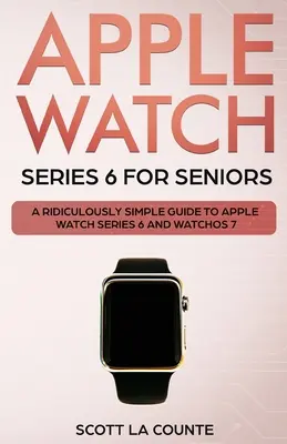 Apple Watch Series 6 für Senioren: Eine lächerlich einfache Anleitung zur Apple Watch Series 6 und WatchOS 7 - Apple Watch Series 6 For Seniors: A Ridiculously Simple Guide To Apple Watch Series 6 and WatchOS 7