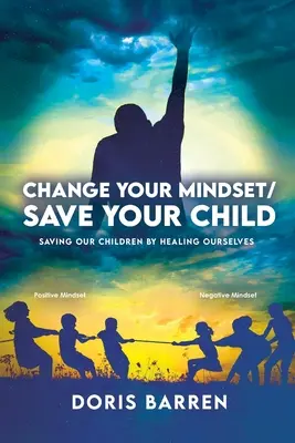 Ändere deine Denkweise / Rette dein Kind: Rette unsere Kinder, indem du dich selbst heilst - Change Your Mindset / Save Your Child: Saving Our Children By Healing Ourselves