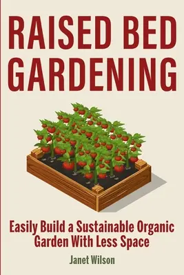 Hochbeet-Gärtnern: Einfacher Aufbau eines nachhaltigen Bio-Gartens mit wenig Platz - Raised Bed Gardening: Easily Build a Sustainable Organic Garden With Less Space