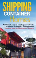 Schiffscontainer-Häuser: Eine ultimative Schritt-für-Schritt-Anleitung für das Leben in einem Containerhaus mit Ideen und Beispielen für das Design - Shipping Container Homes: An Ultimate Step-By-Step Beginner's Guide to Living in a Shipping Container Home Including Ideas and Examples of Desig