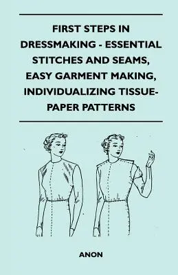 Erste Schritte in der Schneiderei - Grundlegende Stiche und Nähte, einfache Herstellung von Kleidungsstücken, Individualisierung von Schnittmustern aus Seidenpapier - First Steps In Dressmaking - Essential Stitches And Seams, Easy Garment Making, Individualizing Tissue-Paper Patterns