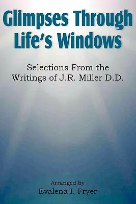 Glimpses Through Life's Windows, Auszüge aus den Schriften von J.R. Miller D.D. - Glimpses Through Life's Windows, Selections from the Writings of J.R. Miller D.D.