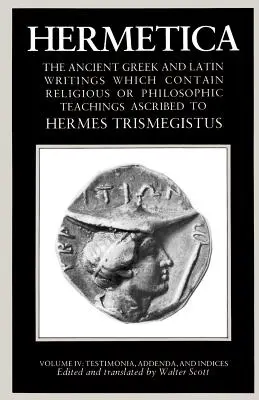 Hermetica Band 4 Testimonia, Addenda und Indices: Die antiken griechischen und lateinischen Schriften, die religiöse oder philosophische Lehren enthalten, die dem - Hermetica Volume 4 Testimonia, Addenda, and Indices: The Ancient Greek and Latin Writings Which Contain Religious or Philosophic Teachings Ascribed to