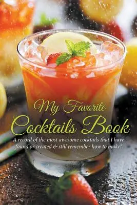 Mein Lieblings-Cocktail-Buch: Eine Aufzeichnung der fantastischsten Cocktails, die ich gefunden oder kreiert habe und noch weiß, wie man sie macht! - My Favorite Cocktails Book: A Record of the Most Awesome Cocktails That I Have Found or Created & Still Remember How to Make!