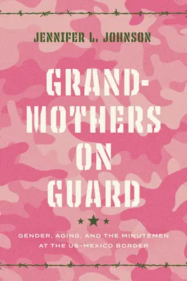 Großmütter auf der Hut: Geschlecht, Altern und die Minutemen an der us-mexikanischen Grenze - Grandmothers on Guard: Gender, Aging, and the Minutemen at the Us-Mexico Border