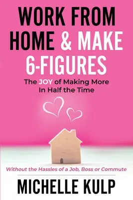 Von zu Hause aus arbeiten & 6-stellig werden: Die Freude, in der Hälfte der Zeit mehr zu verdienen (ohne Job, Chef oder Pendeln) - Work From Home & Make 6-Figures: The Joy of Making More In Half the Time (Without the Hassles of a Job, Boss or Commute)