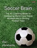 Fußball-Gehirn: Das 4C-Coaching-Modell für die Entwicklung einer Weltklasse-Spieler-Mentalität und einer siegreichen Fußballmannschaft - Soccer Brain: The 4C Coaching Model for Developing World Class Player Mindsets and a Winning Football Team