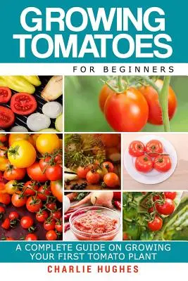 Wachsende Tomaten für Anfänger: Ein kompletter Leitfaden für die Anzucht Ihrer ersten Tomatenpflanze - Growing Tomatoes for Beginners: A Complete Guide on Growing Your First Tomato Plant