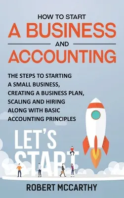 Unternehmensgründung und Buchhaltung: Die Schritte zur Gründung eines Kleinunternehmens, Erstellung eines Geschäftsplans, Skalierung und Einstellung zusammen mit den Grundlagen der Buchhaltung - How to Start a Business and Accounting: The Steps to Starting a Small Business, Creating a Business Plan, Scaling and Hiring along with Basic Accounti