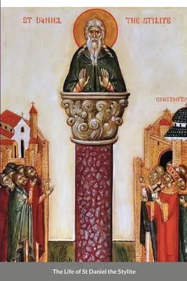 Das Leben des heiligen Daniel des Styliten: byzantinischer Heiliger - The Life of St Daniel the Stylite: Byzantine Saint