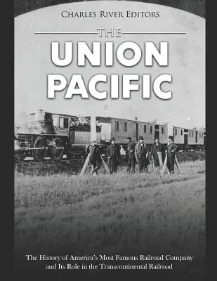 Die Union Pacific: Die Geschichte von Amerikas berühmtester Eisenbahngesellschaft und ihre Rolle bei der transkontinentalen Eisenbahn - The Union Pacific: The History of America's Most Famous Railroad Company and Its Role in the Transcontinental Railroad