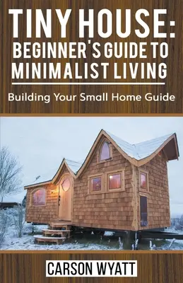 Winziges Haus: Einsteigerhandbuch für minimalistisches Wohnen: Leitfaden für den Bau Ihres kleinen Hauses - Tiny House: Beginner's Guide to Minimalist Living: Building Your Small Home Guide