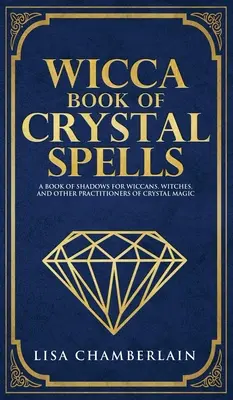 Wicca-Buch der Kristallzauber: Ein Anfängerbuch der Schatten für Wicca, Hexen und andere Praktizierende der Kristallmagie - Wicca Book of Crystal Spells: A Beginner's Book of Shadows for Wiccans, Witches, and Other Practitioners of Crystal Magic