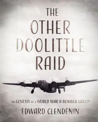 Der andere Doolittle-Angriff: Die Entstehung eines Bomberverbands im Zweiten Weltkrieg - The Other Doolittle Raid: The Genesis of a World War II Bomber Group