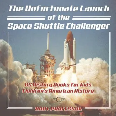 Der unglückliche Start des Space Shuttle Challenger - US-Geschichtsbücher für Kinder - Amerikanische Geschichte für Kinder - The Unfortunate Launch of the Space Shuttle Challenger - US History Books for Kids - Children's American History