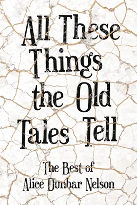 All diese Dinge, die die alten Geschichten erzählen - Das Beste von Alice Dunbar Nelson - All These Things the Old Tales Tell - The Best of Alice Dunbar Nelson