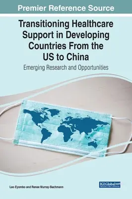 Umstellung der Gesundheitsfürsorge in Entwicklungsländern von den USA auf China: Neue Forschung und Möglichkeiten - Transitioning Healthcare Support in Developing Countries From the US to China: Emerging Research and Opportunities