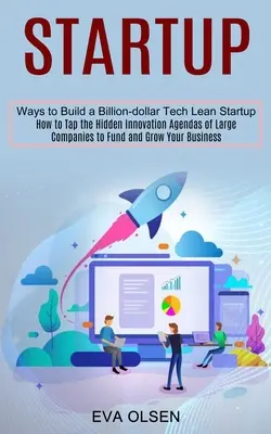 Startup: Wie Sie die verborgenen Innovationspläne großer Unternehmen anzapfen, um Ihr Unternehmen zu finanzieren und wachsen zu lassen (Ways to Build a Billion-do - Startup: How to Tap the Hidden Innovation Agendas of Large Companies to Fund and Grow Your Business (Ways to Build a Billion-do