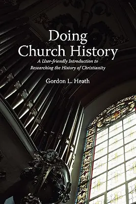 Doing Church History: Eine benutzerfreundliche Einführung in die Erforschung der Geschichte des Christentums - Doing Church History: A User-Friendly Introduction to Researching the History of Christianity