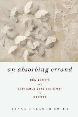 Eine fesselnde Aufgabe: Wie Künstler und Kunsthandwerker ihren Weg zur Meisterschaft finden - An Absorbing Errand: How Artists and Craftsmen Make Their Way to Mastery