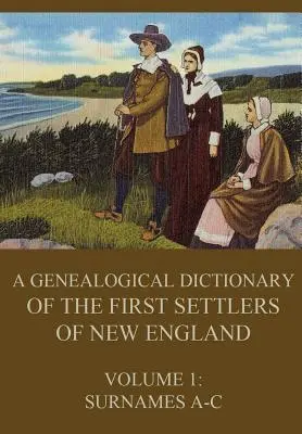 Genealogisches Wörterbuch der ersten Siedler Neuenglands, Band 1: Familiennamen A-C - A genealogical dictionary of the first settlers of New England, Volume 1: Surnames A-C