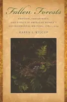 Gefallene Wälder: Emotion, Verkörperung und Ethik in der Umweltliteratur amerikanischer Frauen, 1781-1924 - Fallen Forests: Emotion, Embodiment, and Ethics in American Women's Environmental Writing, 1781-1924