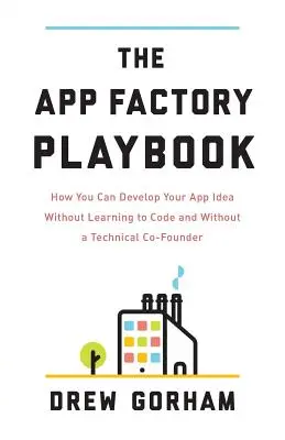 Das App Factory Playbook: Wie Sie Ihre App-Idee entwickeln können, ohne programmieren zu lernen und ohne einen technischen Mitgründer - The App Factory Playbook: How You Can Develop Your App Idea Without Learning to Code and Without a Technical Co-Founder