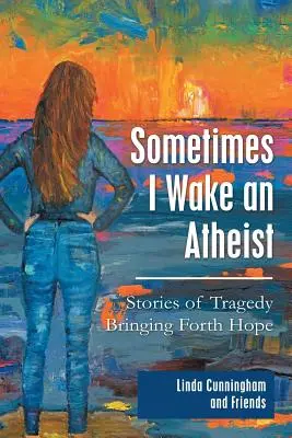 Manchmal wache ich als Atheist auf: Geschichten von Tragödien, die Hoffnung geben - Sometimes I Wake an Atheist: Stories of Tragedy Bringing Forth Hope