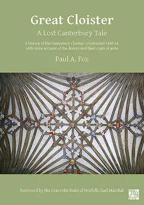 Great Cloister: Eine verschollene Canterbury-Geschichte: Eine Geschichte des Canterbury-Klosters, erbaut 1408-14, mit einem Bericht über die Stifter und - Great Cloister: A Lost Canterbury Tale: A History of the Canterbury Cloister, Constructed 1408-14, with Some Account of the Donors and