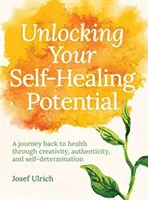 Entfesseln Sie Ihr Selbstheilungspotenzial: Eine Reise zurück zur Gesundheit durch Kreativität, Authentizität und Selbstbestimmtheit - Unlocking Your Self-Healing Potential: A Journey Back to Health Through Creativity, Authenticity and Self-Determination