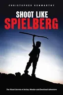 Schießen wie Spielberg: Die visuellen Geheimnisse von Action, Wunder und emotionalen Abenteuern - Shoot Like Spielberg: The Visual Secrets of Action, Wonder and Emotional Adventure