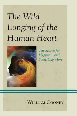 Die wilde Sehnsucht des menschlichen Herzens: Die Suche nach Glück und etwas mehr - The Wild Longing of the Human Heart: The Search for Happiness and Something More