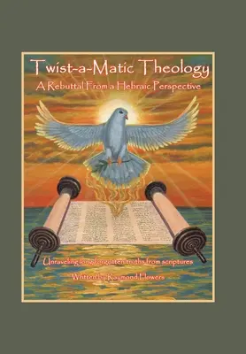 Verdrehte Theologie: eine Widerlegung aus hebräischer Sicht: Enträtseln längst vergessener Wahrheiten der Heiligen Schrift - Twist-A-Matic Theology: a Rebuttal from a Hebraic Perspective: Unraveling Long Forgotten Truths of the Scriptures
