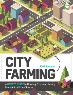 City Farming: Ein Leitfaden für den Anbau von Feldfrüchten und die Aufzucht von Vieh in städtischen Gebieten - City Farming: A How-To Guide to Growing Crops and Raising Livestock in Urban Spaces