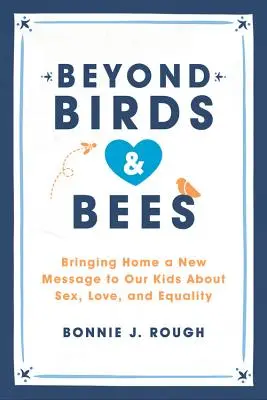 Jenseits von Vögeln und Bienen: Unseren Kindern eine neue Botschaft über Sex, Liebe und Gleichberechtigung vermitteln - Beyond Birds and Bees: Bringing Home a New Message to Our Kids about Sex, Love, and Equality