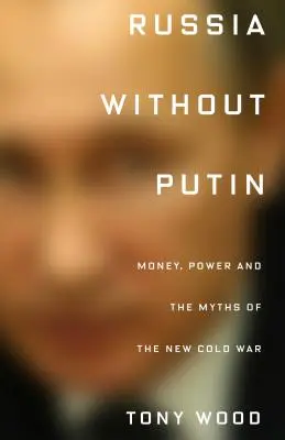Russland ohne Putin: Geld, Macht und die Mythen des neuen Kalten Krieges - Russia Without Putin: Money, Power and the Myths of the New Cold War