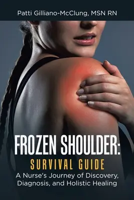 Gefrorene Schulter: Leitfaden zum Überleben: Die Reise einer Krankenschwester zur Entdeckung, Diagnose und ganzheitlichen Heilung - Frozen Shoulder: Survival Guide: A Nurse's Journey of Discovery, Diagnosis, and Holistic Healing