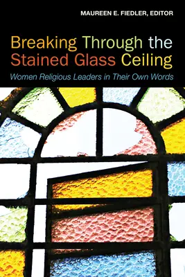 Die gläserne Decke durchbrechen: Religiöse Führerinnen in ihren eigenen Worten - Breaking Through the Stained Glass Ceiling: Women Religious Leaders in Their Own Words