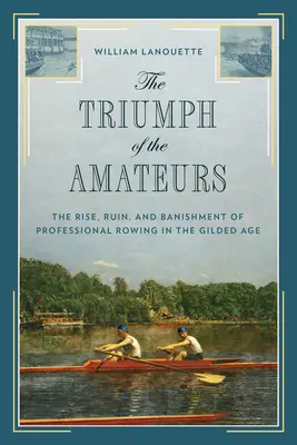 Der Triumph der Amateure: Aufstieg, Ruin und Verbannung des professionellen Rudersports im goldenen Zeitalter - The Triumph of the Amateurs: The Rise, Ruin, and Banishment of Professional Rowing in the Gilded Age