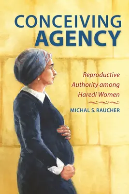 Empfängnisverhütung: Reproduktive Autorität unter Haredi-Frauen - Conceiving Agency: Reproductive Authority Among Haredi Women