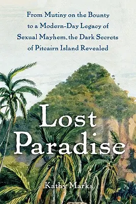 Das verlorene Paradies: Von der Meuterei auf der Bounty bis zu einem modernen Vermächtnis sexuellen Chaos - die dunklen Geheimnisse der Insel Pitcairn werden enthüllt - Lost Paradise: From Mutiny on the Bounty to a Modern-Day Legacy of Sexual Mayhem, the Dark Secrets of Pitcairn Island Revealed