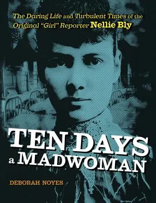 Zehn Tage eine Verrückte: Das kühne Leben und die turbulenten Zeiten der ersten Reporterin, Nellie Bly - Ten Days a Madwoman: The Daring Life and Turbulent Times of the Original Girl Reporter, Nellie Bly