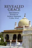 Offenbarte Gnade: Der juristische Sufismus von Ahmad Sirhindi (1564-1624) - Revealed Grace: The Juristic Sufism of Ahmad Sirhindi (1564-1624)