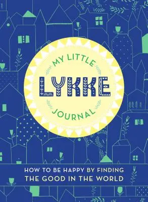 Mein kleines Lykke-Tagebuch: Wie man glücklich wird, indem man das Gute in der Welt findet - My Little Lykke Journal: How to Be Happy by Finding the Good in the World