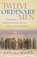 Zwölf gewöhnliche Männer: Wie der Meister seine Jünger zu Großem formte und was er mit Ihnen tun möchte - Twelve Ordinary Men: How the Master Shaped His Disciples for Greatness, and What He Wants to Do with You